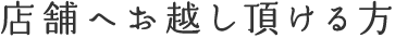 店舗へお越し頂ける方
